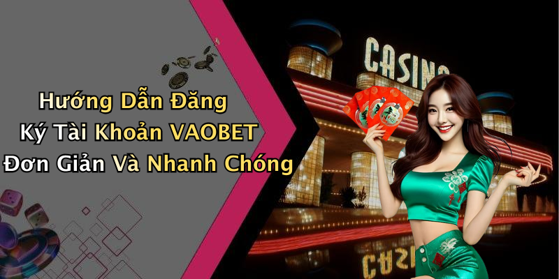 Hướng Dẫn Đăng Ký Tài Khoản VAOBET Đơn Giản Và Nhanh Chóng