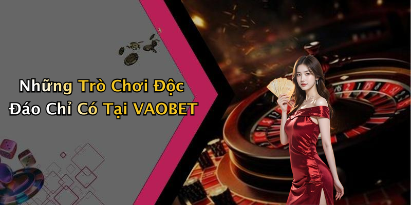 Những Trò Chơi Độc Đáo Chỉ Có Tại VAOBET