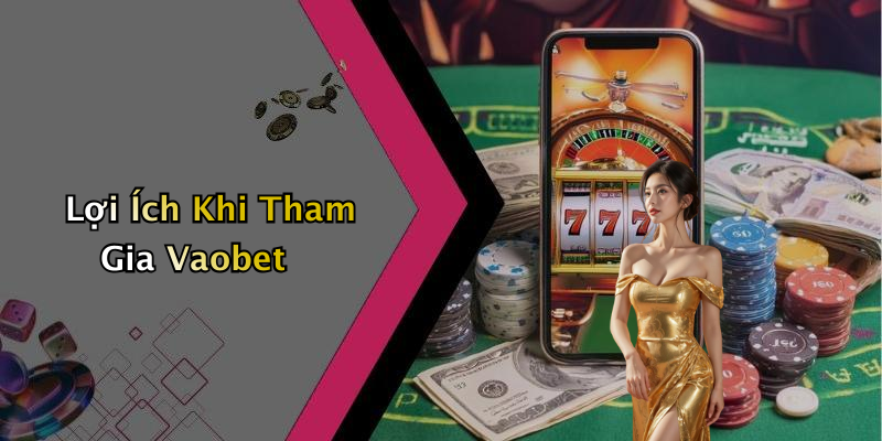 Lợi Ích Khi Tham Gia Vaobet