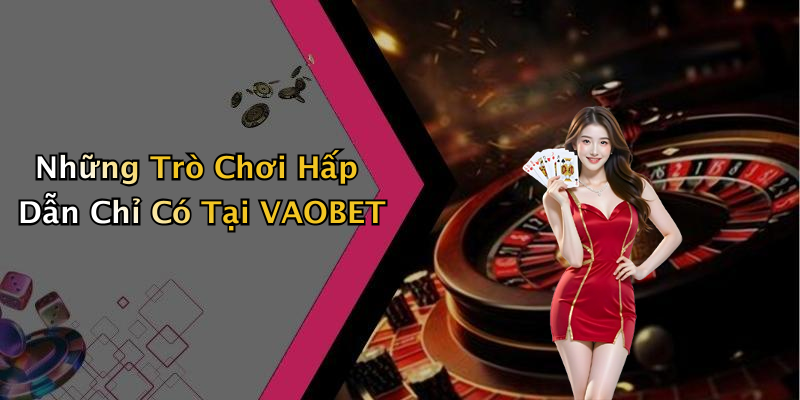 Những Trò Chơi Hấp Dẫn Chỉ Có Tại VAOBET