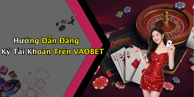 Hướng Dẫn Đăng Ký Tài Khoản Trên VAOBET