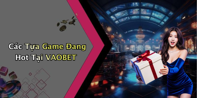 Các Tựa Game Đang Hot Tại VAOBET