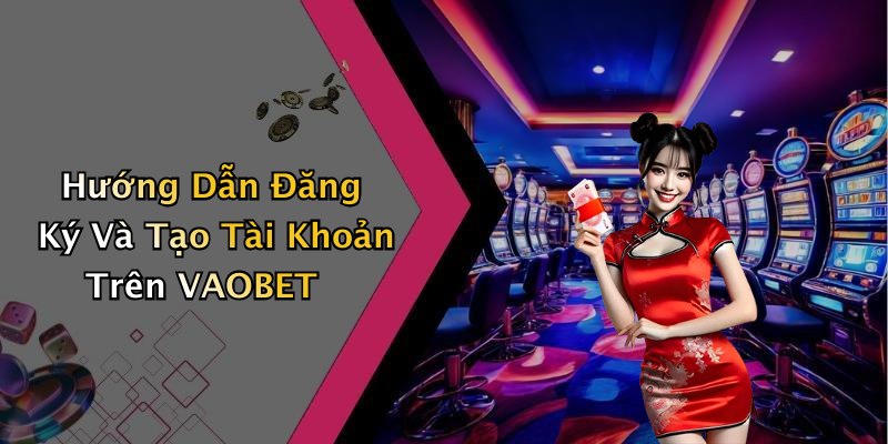 Hướng Dẫn Đăng Ký Và Tạo Tài Khoản Trên VAOBET