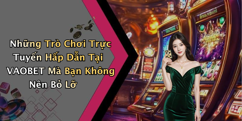 Những Trò Chơi Trực Tuyến Hấp Dẫn Tại VAOBET Mà Bạn Không Nên Bỏ Lỡ