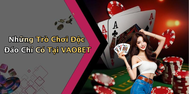 Những Trò Chơi Độc Đáo Chỉ Có Tại VAOBET