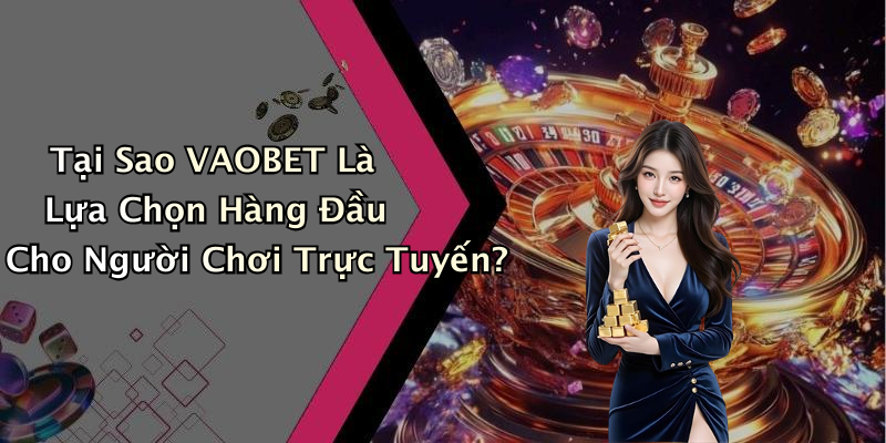 Tại Sao VAOBET Là Lựa Chọn Hàng Đầu Cho Người Chơi Trực Tuyến?