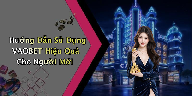 Hướng Dẫn Sử Dụng VAOBET Hiệu Quả Cho Người Mới