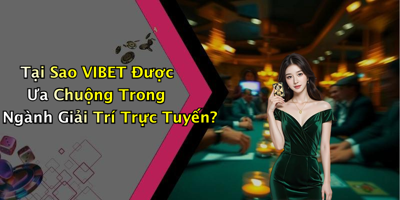 Tại Sao VIBET Được Ưa Chuộng Trong Ngành Giải Trí Trực Tuyến?