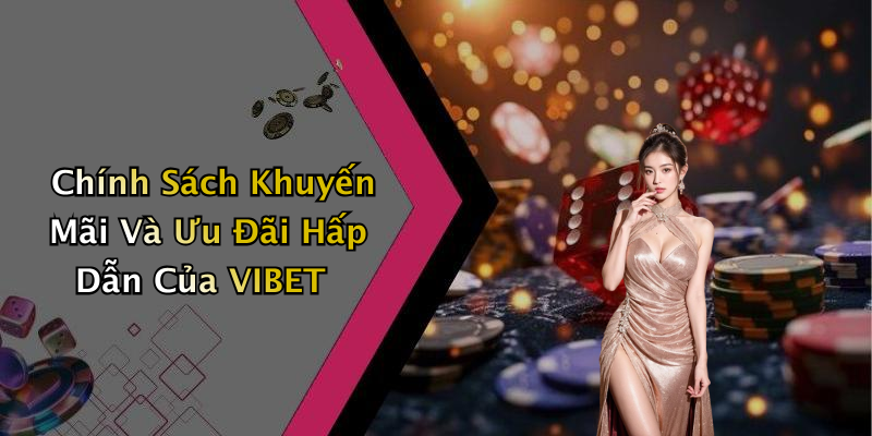Chính Sách Khuyến Mãi Và Ưu Đãi Hấp Dẫn Của VIBET