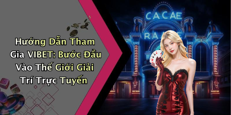 Hướng Dẫn Tham Gia VIBET: Bước Đầu Vào Thế Giới Giải Trí Trực Tuyến