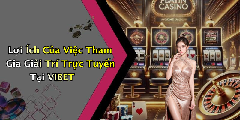 Lợi Ích Của Việc Tham Gia Giải Trí Trực Tuyến Tại VIBET