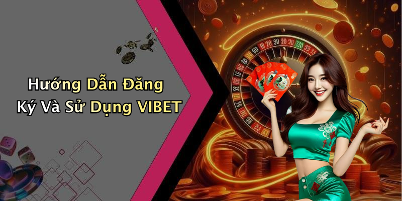 Hướng Dẫn Đăng Ký Và Sử Dụng VIBET