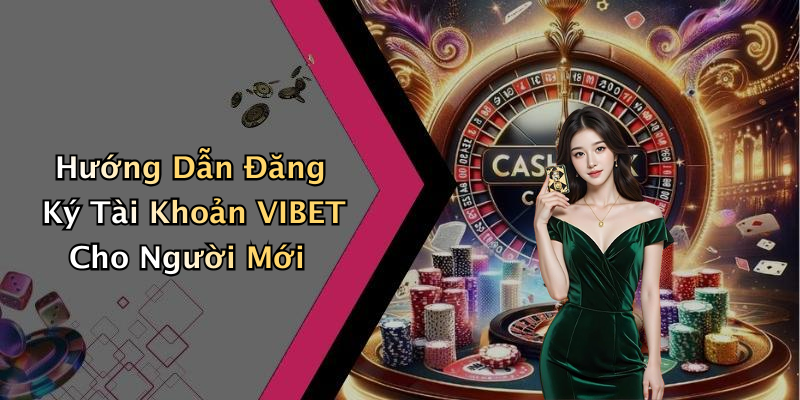 Hướng Dẫn Đăng Ký Tài Khoản VIBET Cho Người Mới