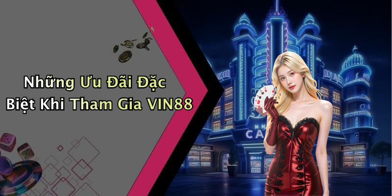 Những Ưu Đãi Đặc Biệt Khi Tham Gia VIN88