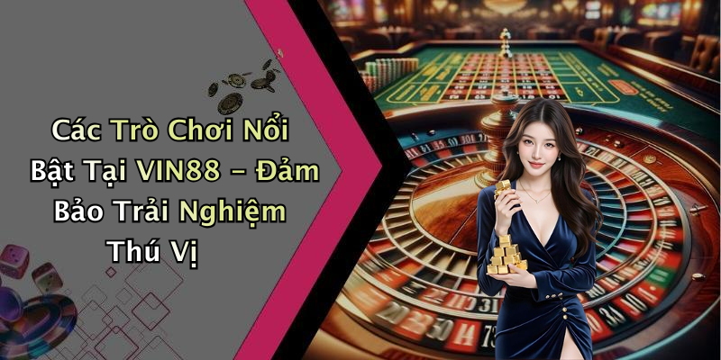 Các Trò Chơi Nổi Bật Tại VIN88 - Đảm Bảo Trải Nghiệm Thú Vị