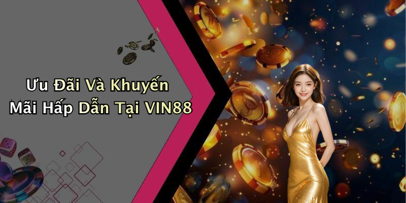 Ưu Đãi Và Khuyến Mãi Hấp Dẫn Tại VIN88