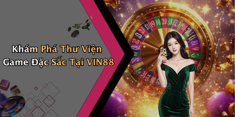 Khám Phá Thư Viện Game Đặc Sắc Tại VIN88