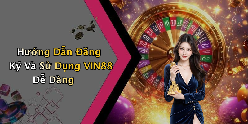 Hướng Dẫn Đăng Ký Và Sử Dụng VIN88 Dễ Dàng