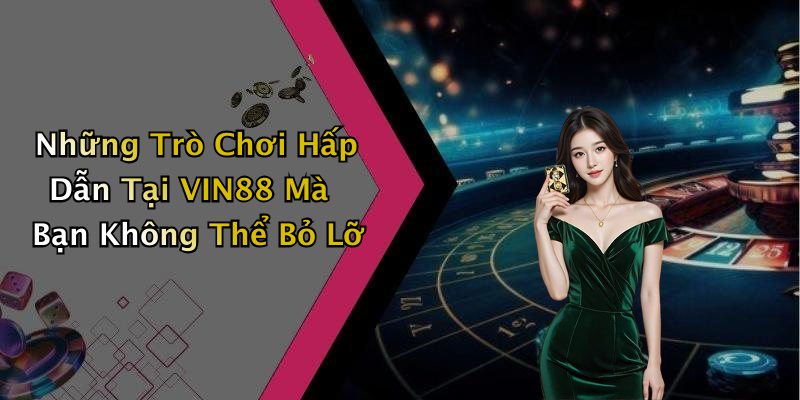 Những Trò Chơi Hấp Dẫn Tại VIN88 Mà Bạn Không Thể Bỏ Lỡ
