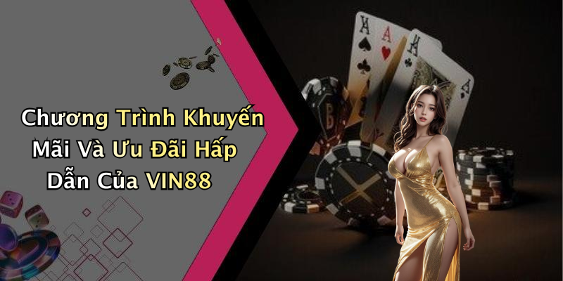 Chương Trình Khuyến Mãi Và Ưu Đãi Hấp Dẫn Của VIN88