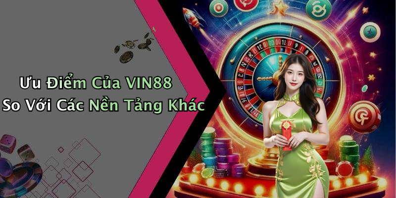 Ưu Điểm Của VIN88 So Với Các Nền Tảng Khác