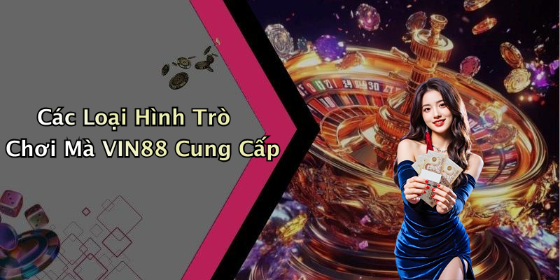 Các Loại Hình Trò Chơi Mà VIN88 Cung Cấp