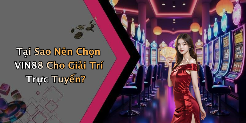 Tại Sao Nên Chọn VIN88 Cho Giải Trí Trực Tuyến?