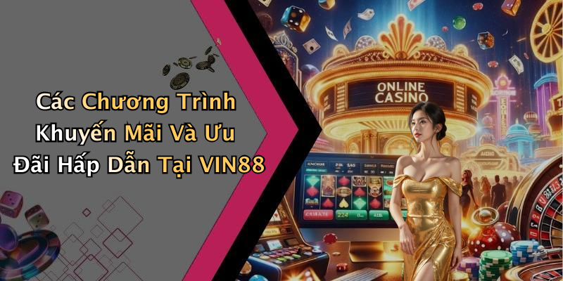 Các Chương Trình Khuyến Mãi Và Ưu Đãi Hấp Dẫn Tại VIN88