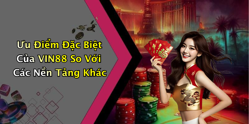 Ưu Điểm Đặc Biệt Của VIN88 So Với Các Nền Tảng Khác