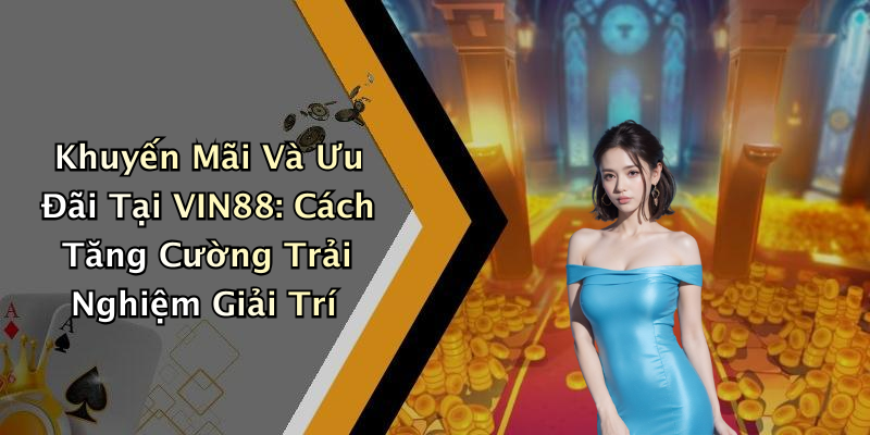 Khuyến Mãi Và Ưu Đãi Tại VIN88: Cách Tăng Cường Trải Nghiệm Giải Trí