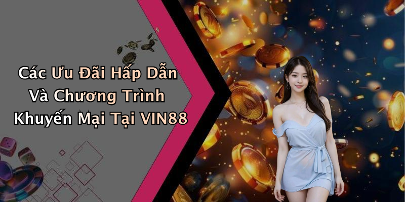 Các Ưu Đãi Hấp Dẫn Và Chương Trình Khuyến Mại Tại VIN88