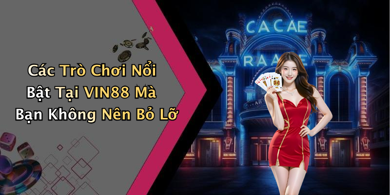Các Trò Chơi Nổi Bật Tại VIN88 Mà Bạn Không Nên Bỏ Lỡ