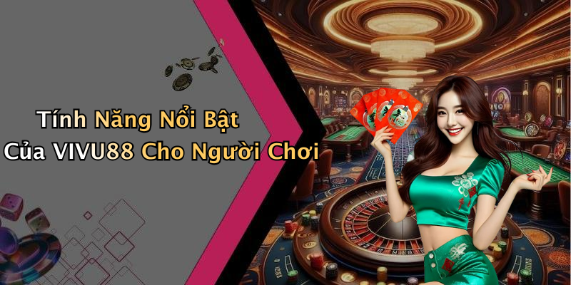 Tính Năng Nổi Bật Của VIVU88 Cho Người Chơi