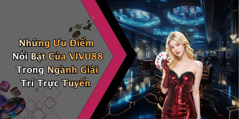 Những Ưu Điểm Nổi Bật Của VIVU88 Trong Ngành Giải Trí Trực Tuyến