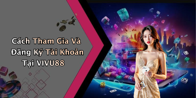 Cách Tham Gia Và Đăng Ký Tài Khoản Tại VIVU88
