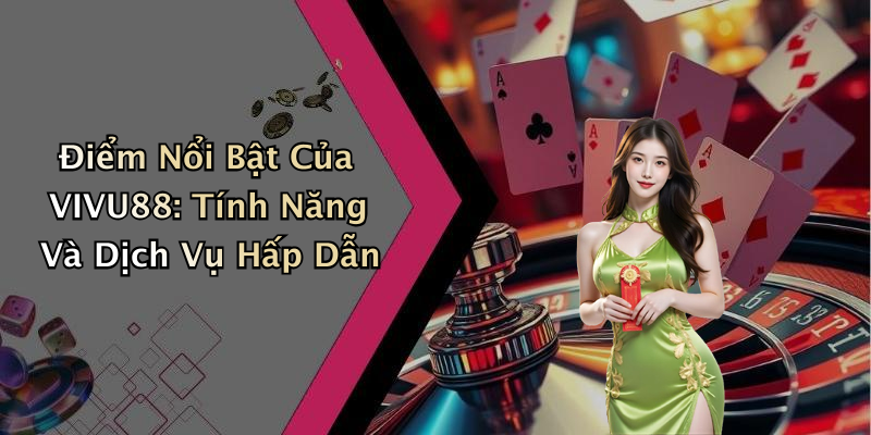 Điểm Nổi Bật Của VIVU88: Tính Năng Và Dịch Vụ Hấp Dẫn
