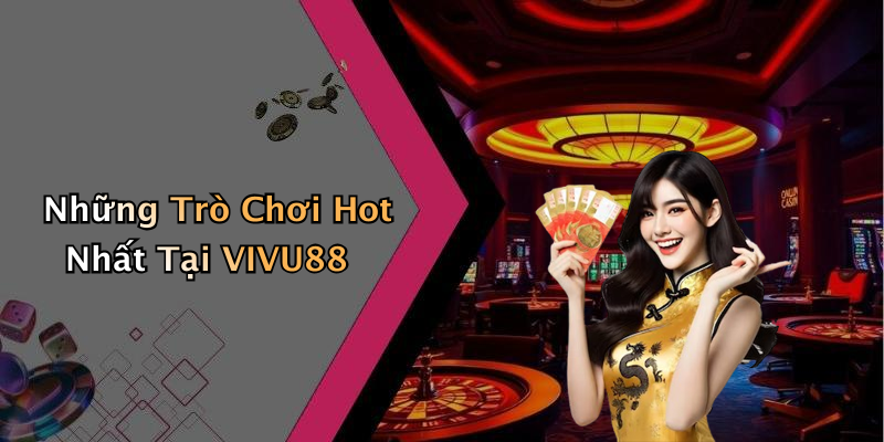 Những Trò Chơi Hot Nhất Tại VIVU88