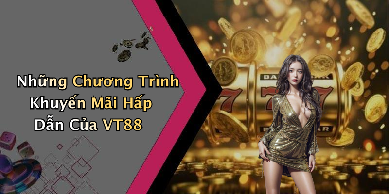 Những Chương Trình Khuyến Mãi Hấp Dẫn Của VT88