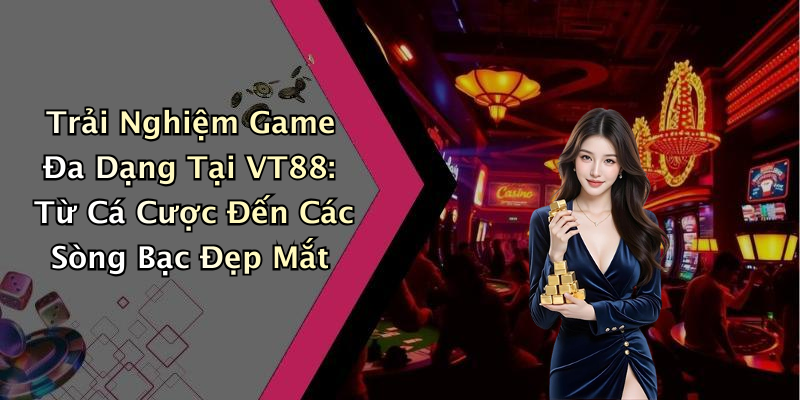 Trải Nghiệm Game Đa Dạng Tại VT88: Từ Cá Cược Đến Các Sòng Bạc Đẹp Mắt