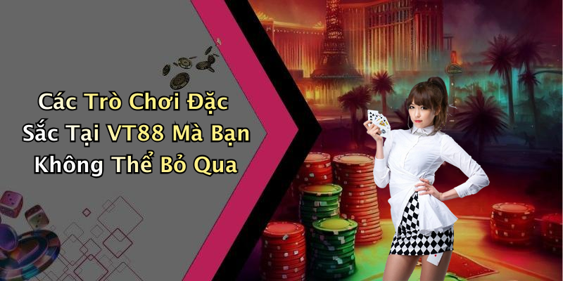 Các Trò Chơi Đặc Sắc Tại VT88 Mà Bạn Không Thể Bỏ Qua