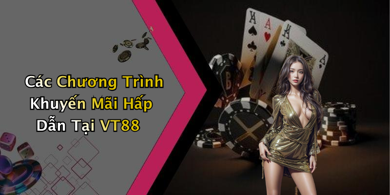 Các Chương Trình Khuyến Mãi Hấp Dẫn Tại VT88