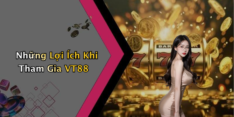 Những Lợi Ích Khi Tham Gia VT88