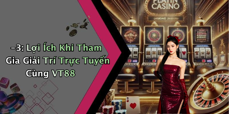 -3: Lợi Ích Khi Tham Gia Giải Trí Trực Tuyến Cùng VT88
