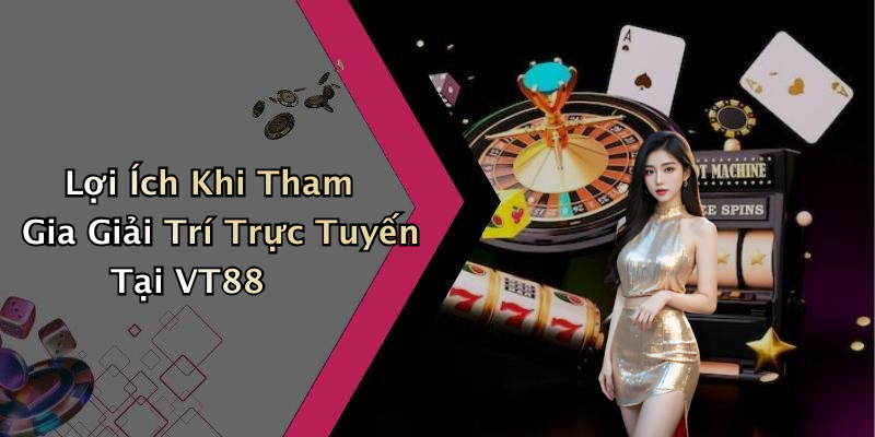 Lợi Ích Khi Tham Gia Giải Trí Trực Tuyến Tại VT88