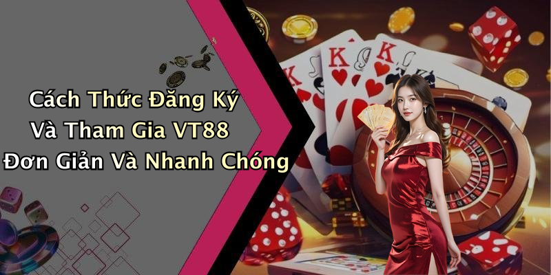 Cách Thức Đăng Ký Và Tham Gia VT88 Đơn Giản Và Nhanh Chóng