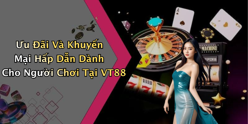 Ưu Đãi Và Khuyến Mại Hấp Dẫn Dành Cho Người Chơi Tại VT88