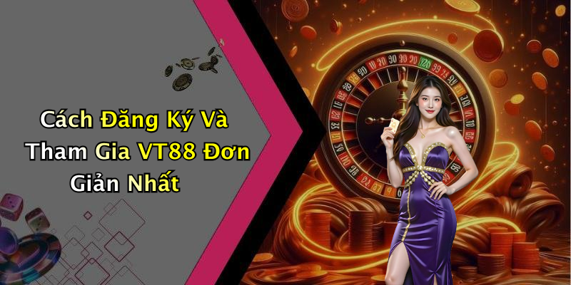Cách Đăng Ký Và Tham Gia VT88 Đơn Giản Nhất