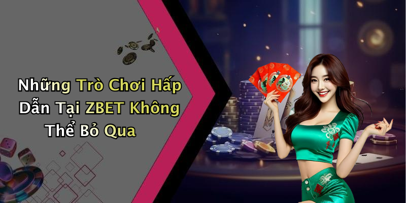 Những Trò Chơi Hấp Dẫn Tại ZBET Không Thể Bỏ Qua