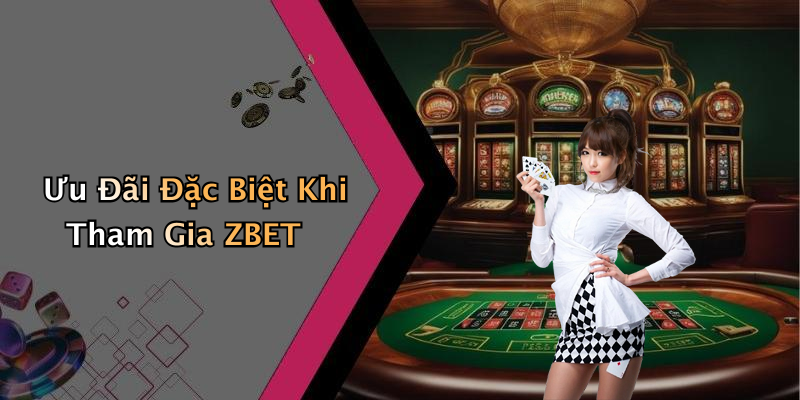 Ưu Đãi Đặc Biệt Khi Tham Gia ZBET