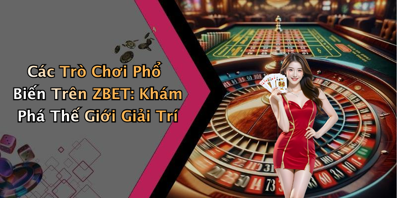 Các Trò Chơi Phổ Biến Trên ZBET: Khám Phá Thế Giới Giải Trí